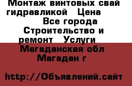 Монтаж винтовых свай гидравликой › Цена ­ 1 745 - Все города Строительство и ремонт » Услуги   . Магаданская обл.,Магадан г.